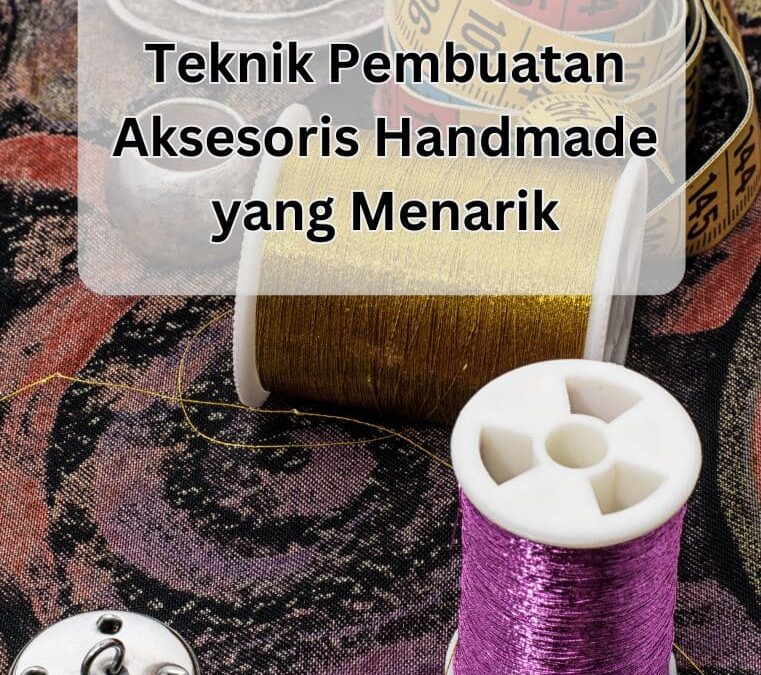 Teknik Pembuatan Aksesoris Handmade yang Menarik