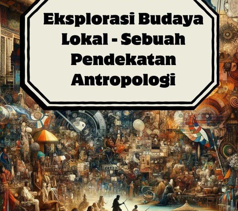 Eksplorasi Budaya Lokal – Sebuah Pendekatan Antropologi